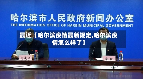最近【哈尔滨疫情最新规定,哈尔滨疫情怎么样了】