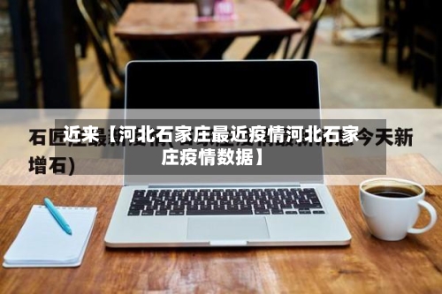 近来【河北石家庄最近疫情河北石家庄疫情数据】-第2张图片