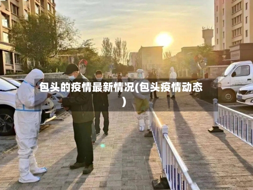 包头的疫情最新情况(包头疫情动态)