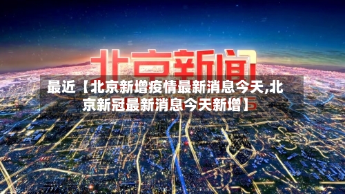 最近【北京新增疫情最新消息今天,北京新冠最新消息今天新增】-第2张图片