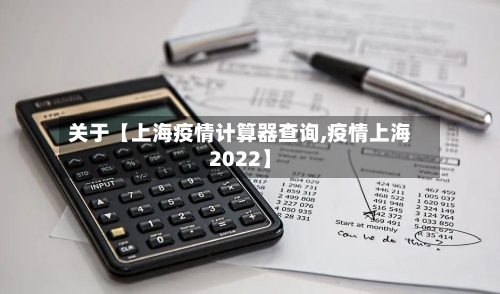关于【上海疫情计算器查询,疫情上海2022】