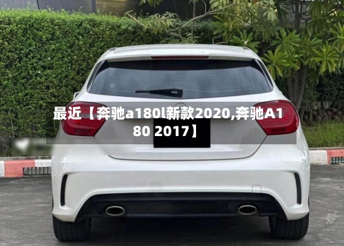 最近【奔驰a180l新款2020,奔驰A180 2017】-第2张图片
