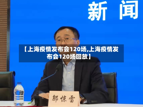 【上海疫情发布会120场,上海疫情发布会120场回放】-第2张图片