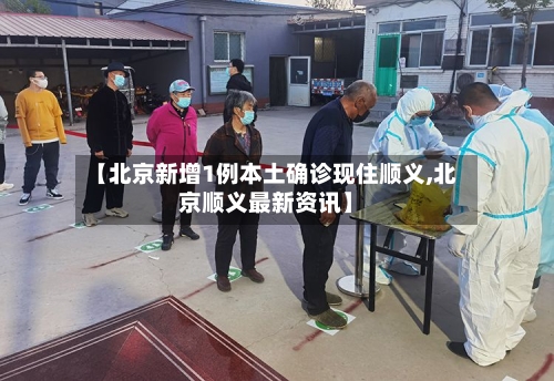 【北京新增1例本土确诊现住顺义,北京顺义最新资讯】-第2张图片