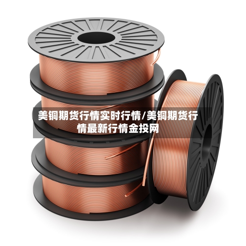 美铜期货行情实时行情/美铜期货行情最新行情金投网-第2张图片