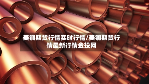 美铜期货行情实时行情/美铜期货行情最新行情金投网