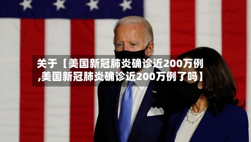 关于【美国新冠肺炎确诊近200万例,美国新冠肺炎确诊近200万例了吗】