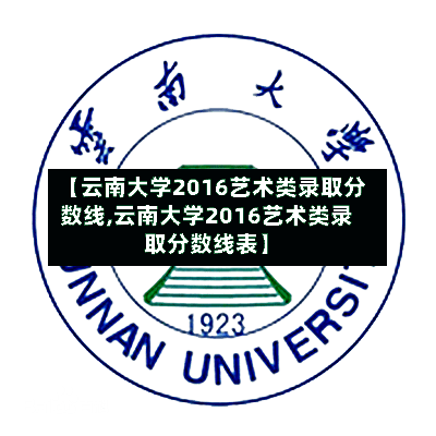 【云南大学2016艺术类录取分数线,云南大学2016艺术类录取分数线表】