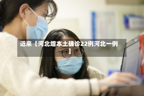 近来【河北增本土确诊22例河北一例】