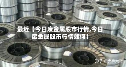 最近【今日废金属股市行情,今日废金属股市行情如何】