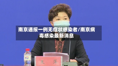 南京通报一例无症状感染者/南京病毒感染最新消息-第2张图片