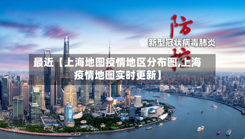 最近【上海地图疫情地区分布图,上海疫情地图实时更新】