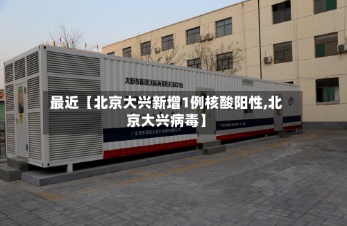 最近【北京大兴新增1例核酸阳性,北京大兴病毒】-第2张图片