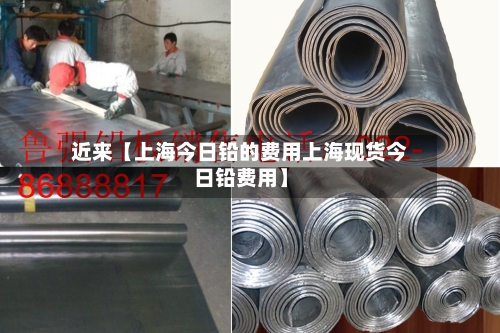 近来【上海今日铅的费用上海现货今日铅费用】