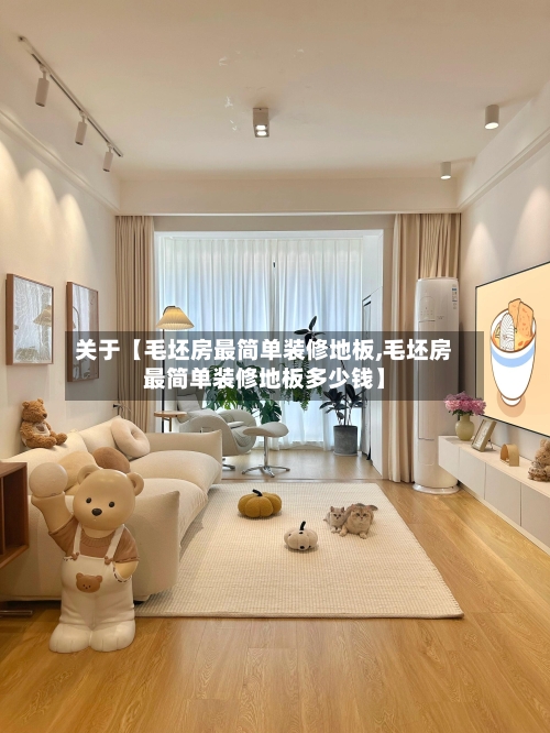 关于【毛坯房最简单装修地板,毛坯房最简单装修地板多少钱】