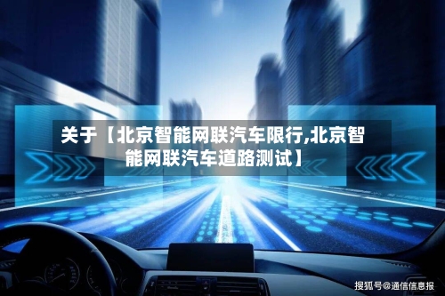 关于【北京智能网联汽车限行,北京智能网联汽车道路测试】