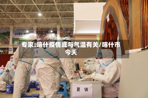 专家:喀什疫情或与气温有关/喀什市今天-第2张图片