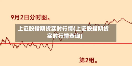 上证股指期货实时行情(上证股指期货实时行情查询)