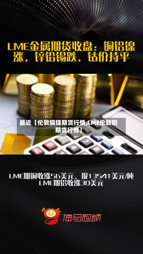 最近【伦敦铜镍期货行情,LME伦敦铜期货行情】-第2张图片