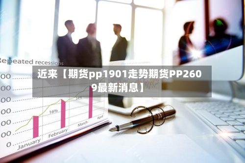 近来【期货pp1901走势期货PP2609最新消息】