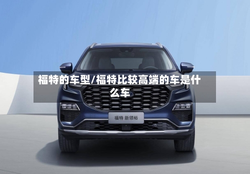 福特的车型/福特比较高端的车是什么车-第2张图片