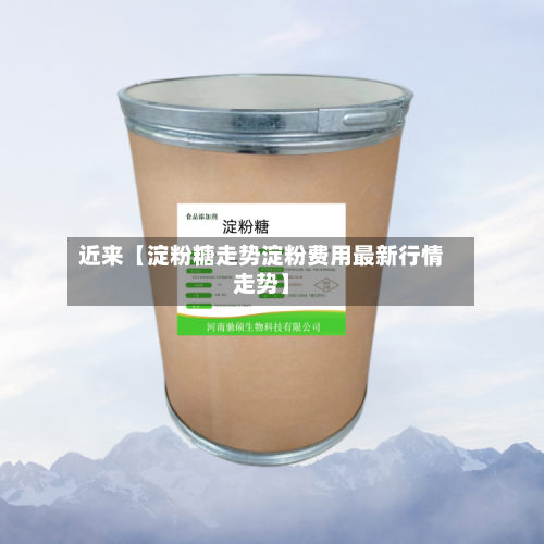 近来【淀粉糖走势淀粉费用最新行情走势】