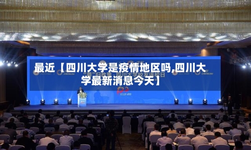 最近【四川大学是疫情地区吗,四川大学最新消息今天】-第3张图片