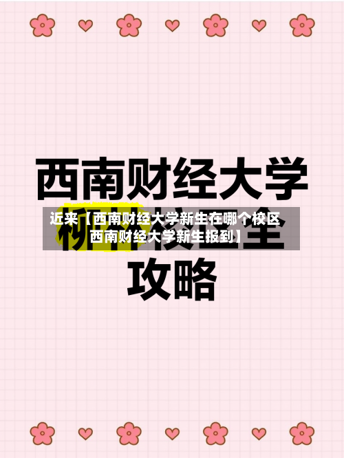 近来【西南财经大学新生在哪个校区西南财经大学新生报到】