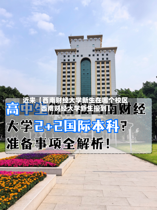 近来【西南财经大学新生在哪个校区西南财经大学新生报到】-第2张图片