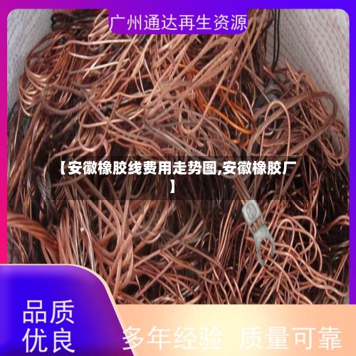 【安徽橡胶线费用走势图,安徽橡胶厂】