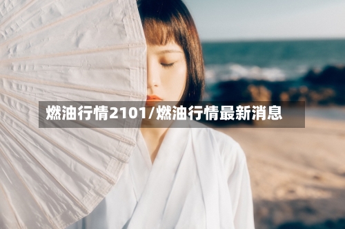燃油行情2101/燃油行情最新消息