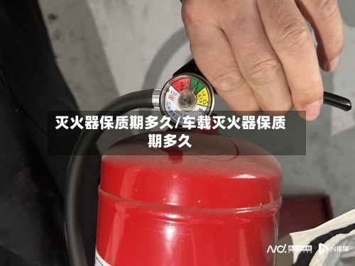 灭火器保质期多久/车载灭火器保质期多久-第2张图片