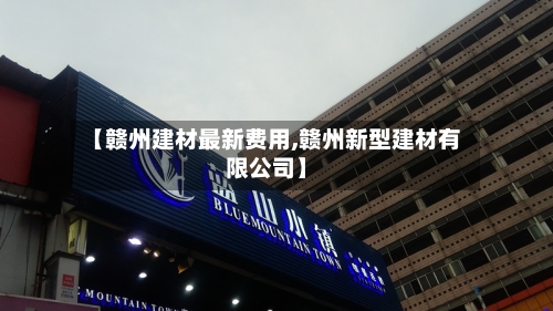 【赣州建材最新费用,赣州新型建材有限公司】-第3张图片