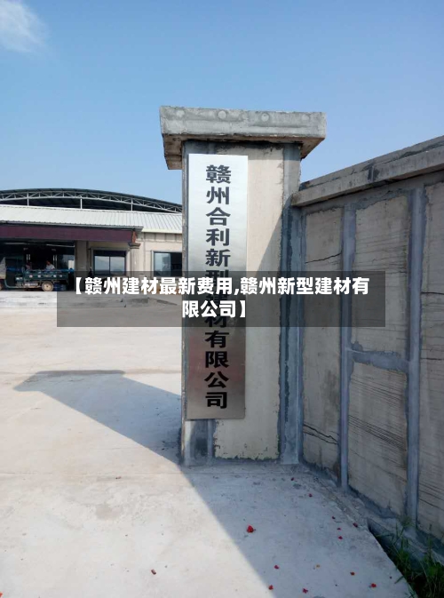 【赣州建材最新费用,赣州新型建材有限公司】-第2张图片