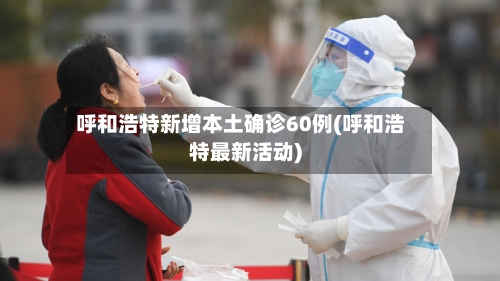 呼和浩特新增本土确诊60例(呼和浩特最新活动)