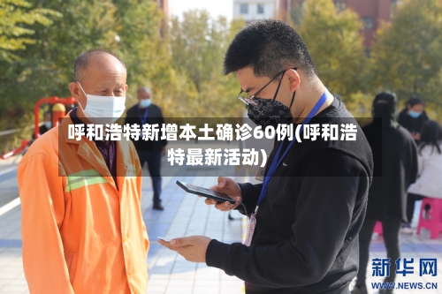 呼和浩特新增本土确诊60例(呼和浩特最新活动)-第3张图片