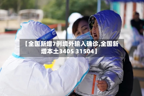 【全国新增7例境外输入确诊,全国新增本土3405 31504】-第2张图片