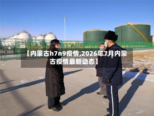 【内蒙古h7n9疫情,2026年7月内蒙古疫情最新动态】