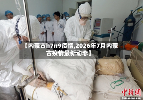 【内蒙古h7n9疫情,2026年7月内蒙古疫情最新动态】-第2张图片