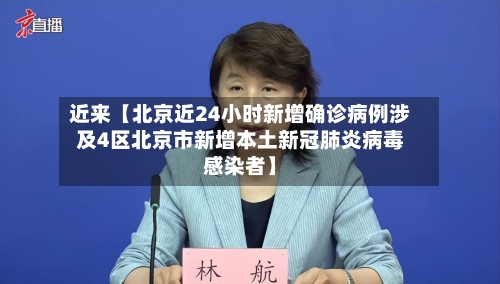 近来【北京近24小时新增确诊病例涉及4区北京市新增本土新冠肺炎病毒感染者】