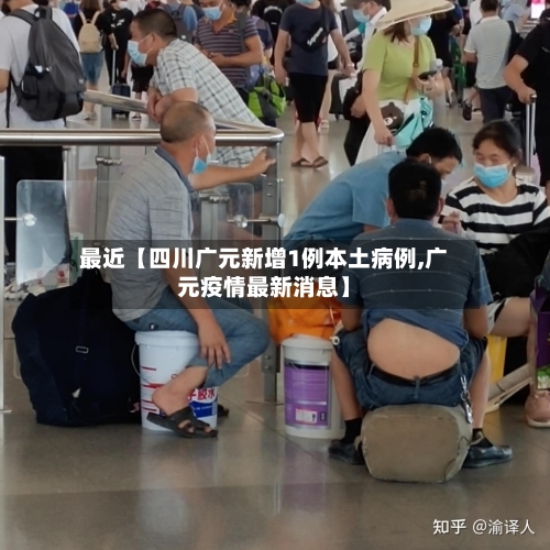 最近【四川广元新增1例本土病例,广元疫情最新消息】-第2张图片