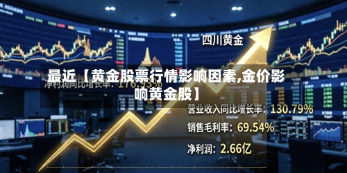 最近【黄金股票行情影响因素,金价影响黄金股】