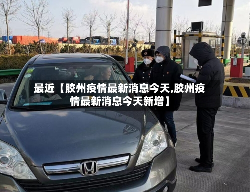 最近【胶州疫情最新消息今天,胶州疫情最新消息今天新增】-第2张图片