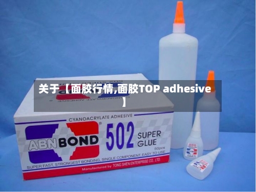 关于【面胶行情,面胶TOP adhesive】