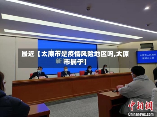 最近【太原市是疫情风险地区吗,太原市属于】