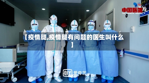 【疫情腿,疫情腿有问题的医生叫什么】