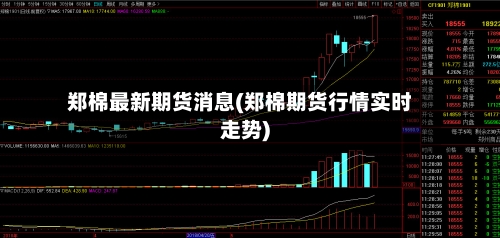 郑棉最新期货消息(郑棉期货行情实时走势)
