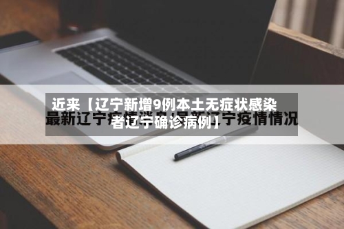 近来【辽宁新增9例本土无症状感染者辽宁确诊病例】