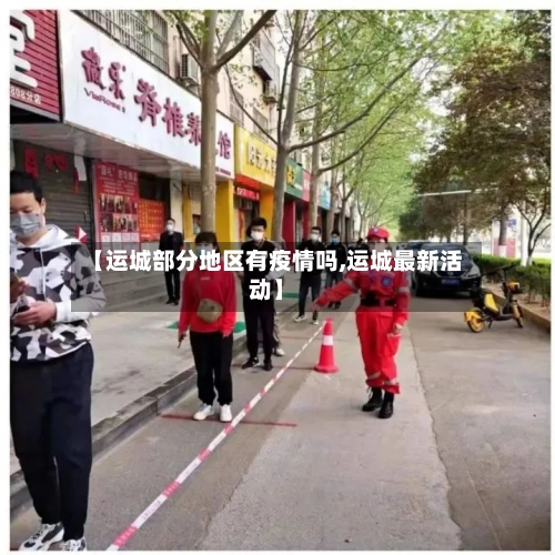 【运城部分地区有疫情吗,运城最新活动】