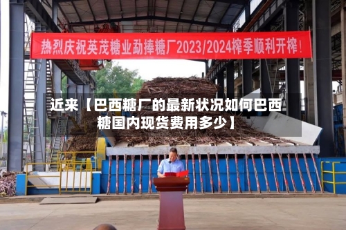 近来【巴西糖厂的最新状况如何巴西糖国内现货费用多少】-第3张图片